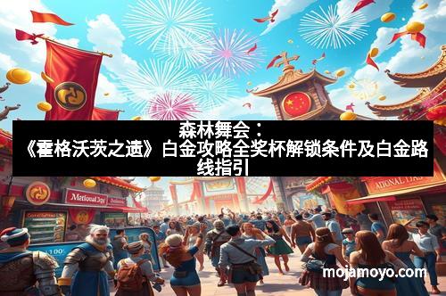 森林舞会：《霍格沃茨之遗》白金攻略全奖杯解锁条件及白金路线指引