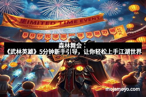 森林舞会：《武林英雄》5分钟新手引导，让你轻松上手江湖世界